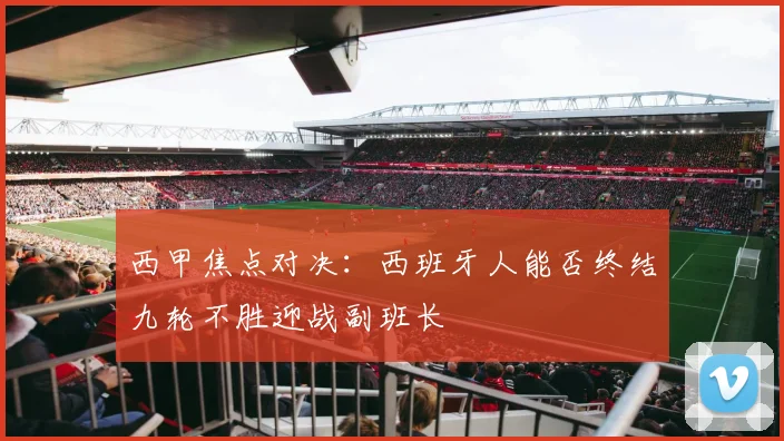西甲焦点对决：西班牙人能否终结九轮不胜迎战副班长